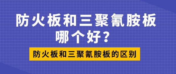 防火板和三聚氰胺板哪个好？防火板和三聚氰胺板的区别