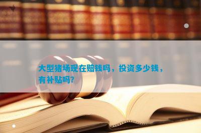 大型猪场现在赔钱吗投资多少钱有补贴吗？(图1)