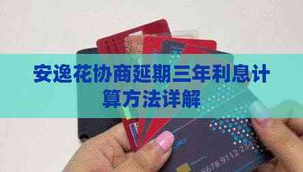 安逸花协商延期三年利息计算方法详解