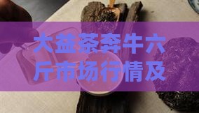 大益茶奔牛六斤市场行情及最新价格解析(图2)